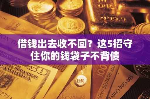 济南借钱出去收不回？这5招守住你的钱袋子不背债