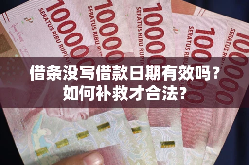 济南借条没写借款日期有效吗？如何补救才合法？