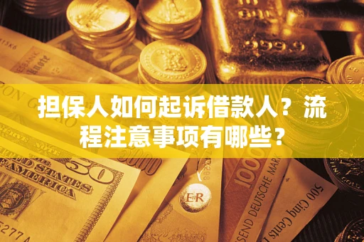 济南担保人如何起诉借款人？流程注意事项有哪些？