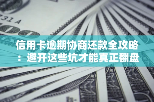 济南信用卡逾期协商还款全攻略：避开这些坑才能真正翻盘