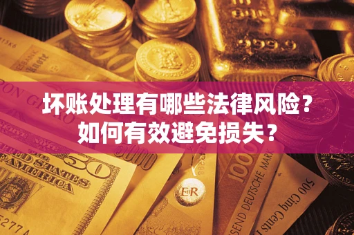 济南坏账处理有哪些法律风险？如何有效避免损失？