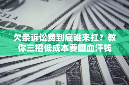 济南欠条诉讼费到底谁来扛？教你三招低成本要回血汗钱